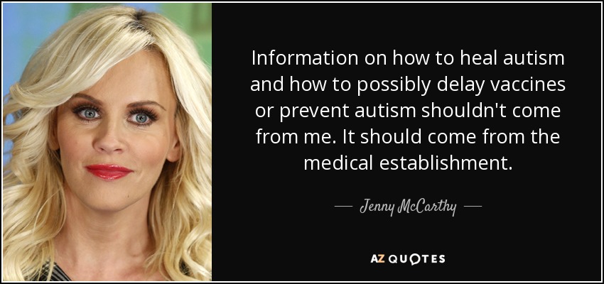 Information on how to heal autism and how to possibly delay vaccines or prevent autism shouldn't come from me. It should come from the medical establishment. - Jenny McCarthy