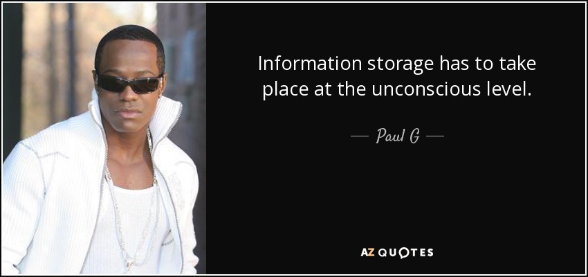 Information storage has to take place at the unconscious level. - Paul G