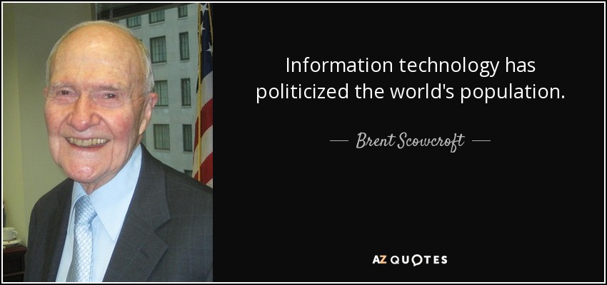 Information technology has politicized the world's population. - Brent Scowcroft