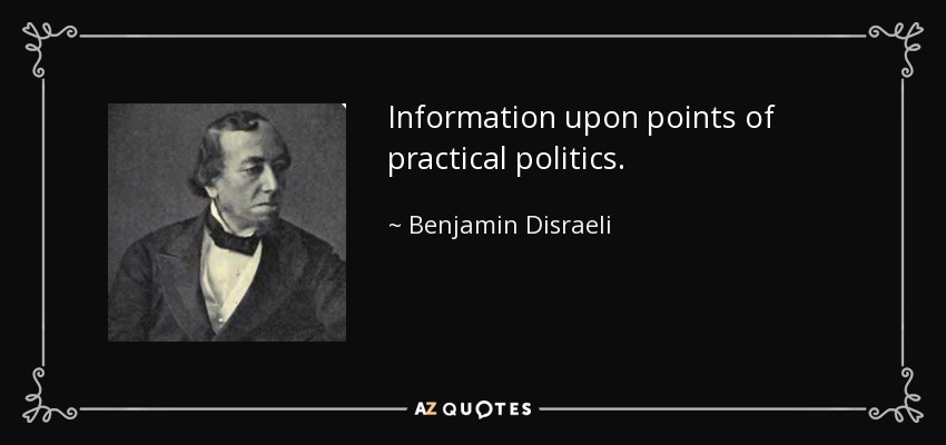 Information upon points of practical politics. - Benjamin Disraeli