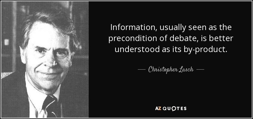 Information, usually seen as the precondition of debate, is better understood as its by-product. - Christopher Lasch