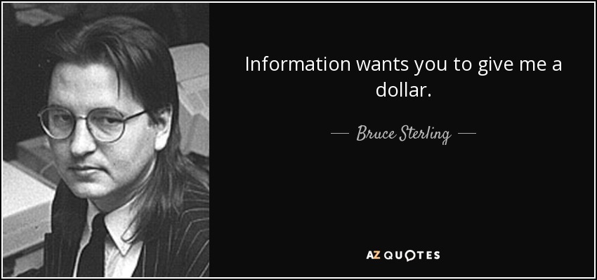 Information wants you to give me a dollar. - Bruce Sterling