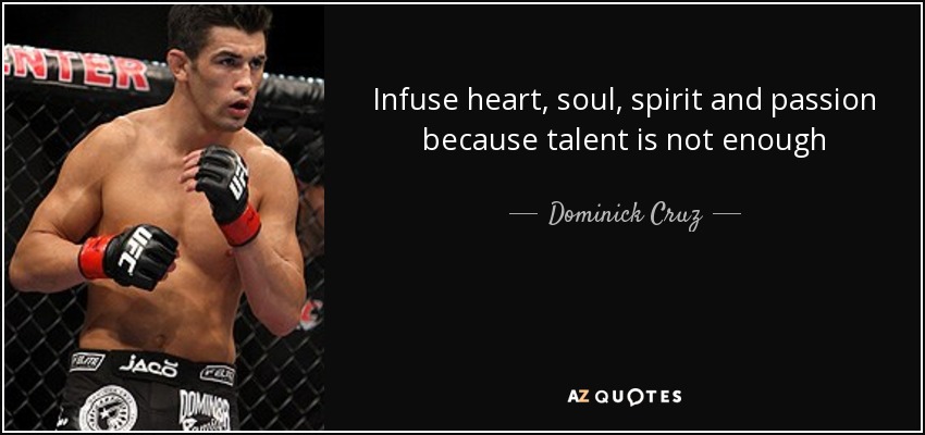 Infuse heart, soul, spirit and passion because talent is not enough - Dominick Cruz