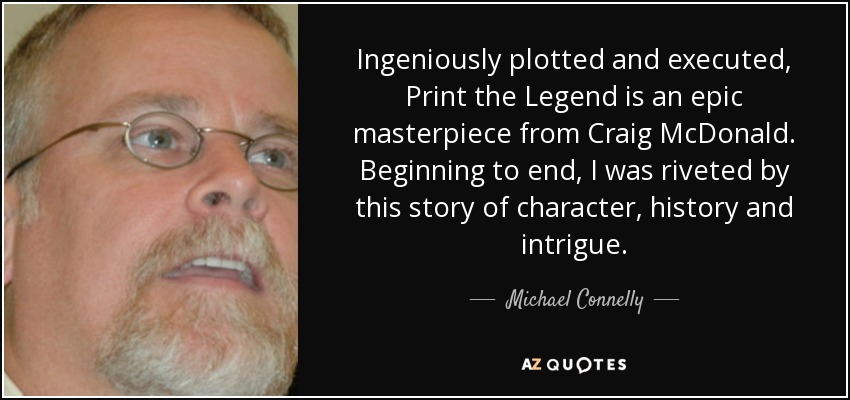 Ingeniously plotted and executed, Print the Legend is an epic masterpiece from Craig McDonald. Beginning to end, I was riveted by this story of character, history and intrigue. - Michael Connelly