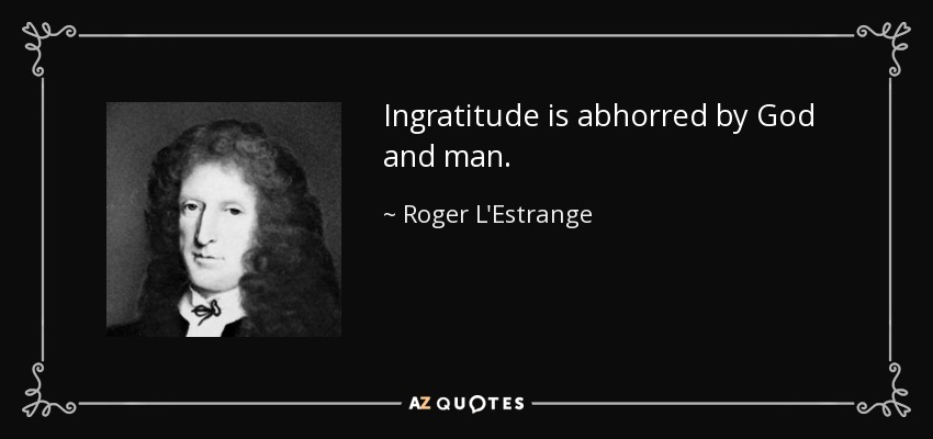 Ingratitude is abhorred by God and man. - Roger L'Estrange