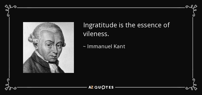 Ingratitude is the essence of vileness. - Immanuel Kant