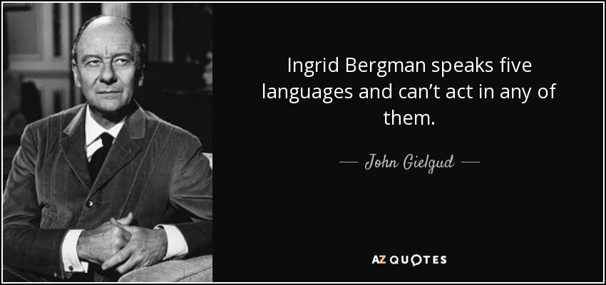 Ingrid Bergman speaks five languages and can’t act in any of them. - John Gielgud