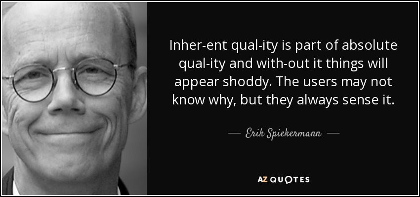 Inher­ent qual­ity is part of absolute qual­ity and with­out it things will appear shoddy. The users may not know why, but they always sense it. - Erik Spiekermann