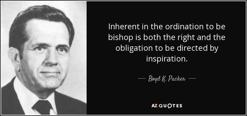 Inherent in the ordination to be bishop is both the right and the obligation to be directed by inspiration. - Boyd K. Packer