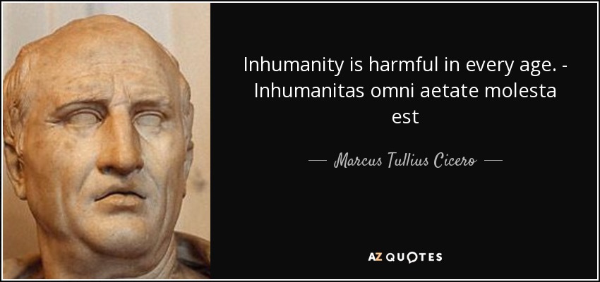 Inhumanity is harmful in every age. - Inhumanitas omni aetate molesta est - Marcus Tullius Cicero