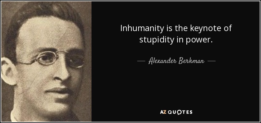 Inhumanity is the keynote of stupidity in power. - Alexander Berkman