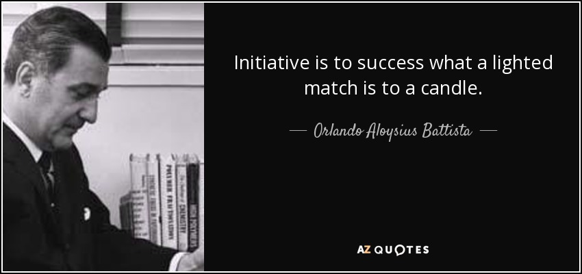 Initiative is to success what a lighted match is to a candle. - Orlando Aloysius Battista