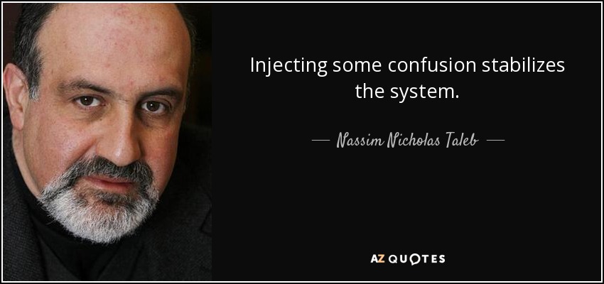 Injecting some confusion stabilizes the system. - Nassim Nicholas Taleb
