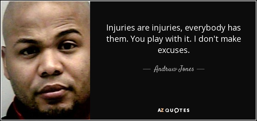 Injuries are injuries, everybody has them. You play with it. I don't make excuses. - Andruw Jones