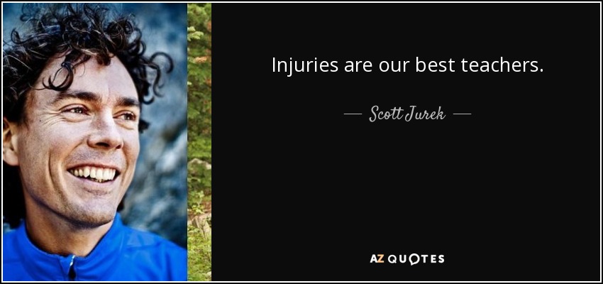 Injuries are our best teachers. - Scott Jurek