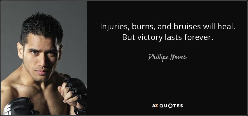 Injuries, burns, and bruises will heal. But victory lasts forever. - Phillipe Nover