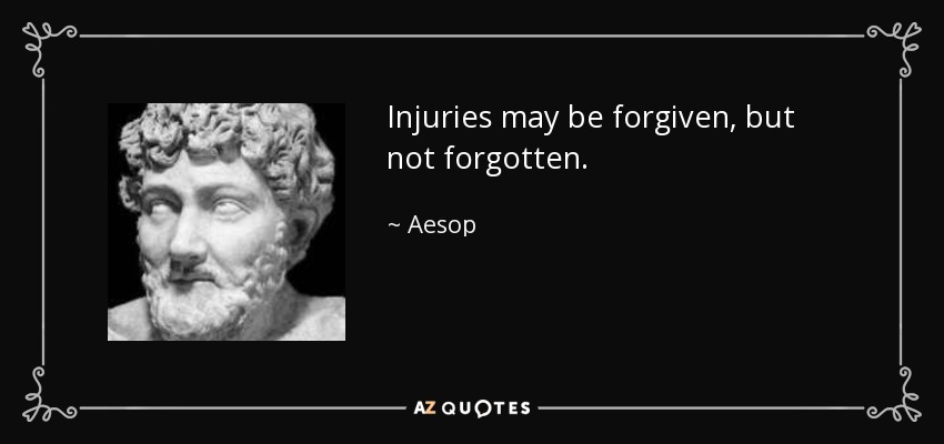 Injuries may be forgiven, but not forgotten. - Aesop