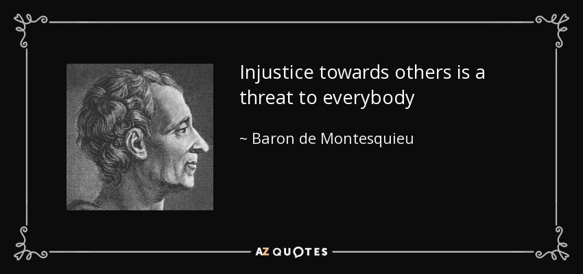 Injustice towards others is a threat to everybody - Baron de Montesquieu