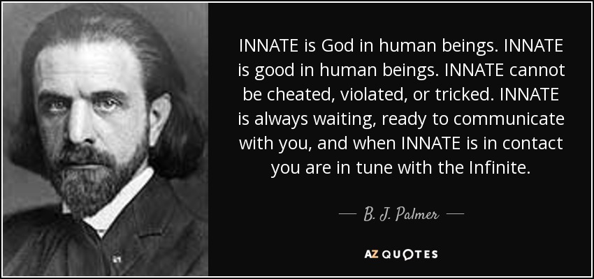INNATE is God in human beings. INNATE is good in human beings. INNATE cannot be cheated, violated, or tricked. INNATE is always waiting, ready to communicate with you, and when INNATE is in contact you are in tune with the Infinite. - B. J. Palmer