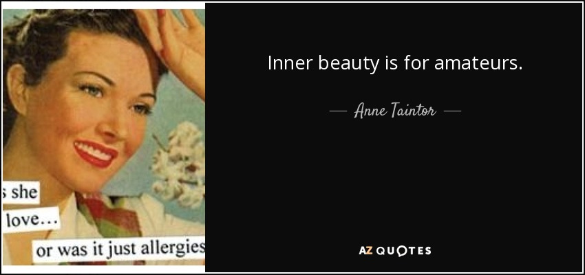 Inner beauty is for amateurs. - Anne Taintor