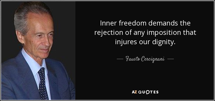 Inner freedom demands the rejection of any imposition that injures our dignity. - Fausto Cercignani