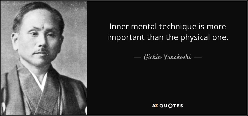 Inner mental technique is more important than the physical one. - Gichin Funakoshi