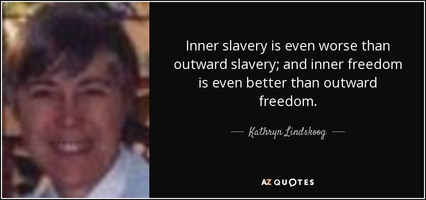 Inner slavery is even worse than outward slavery; and inner freedom is even better than outward freedom. - Kathryn Lindskoog