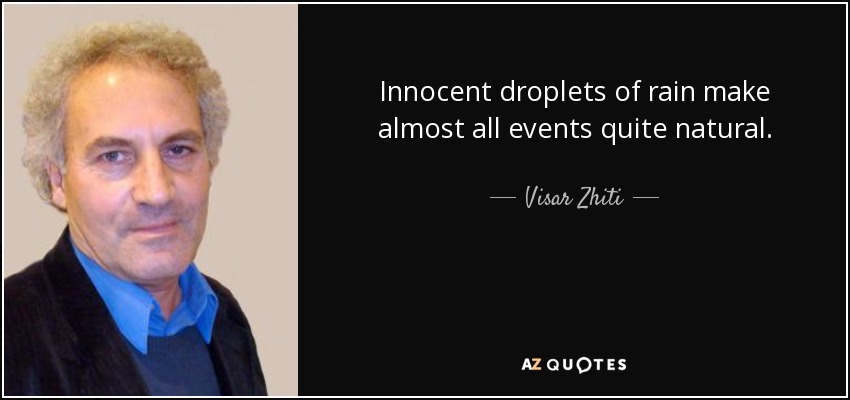 Innocent droplets of rain make almost all events quite natural. - Visar Zhiti