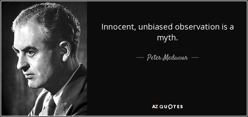 Innocent, unbiased observation is a myth. - Peter Medawar
