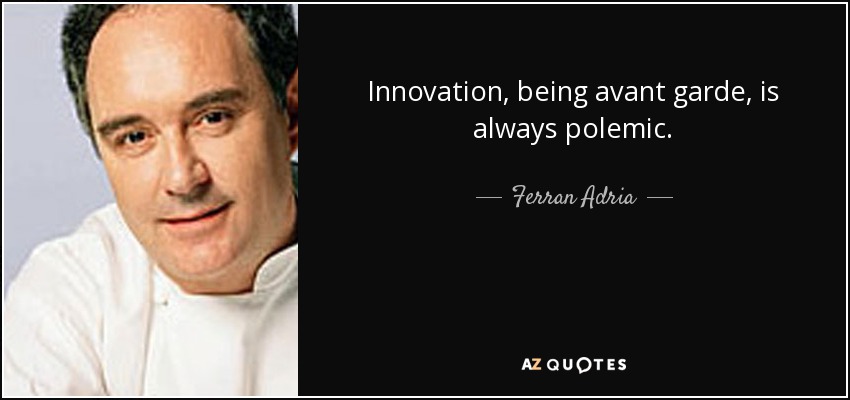 Innovation, being avant garde, is always polemic. - Ferran Adria