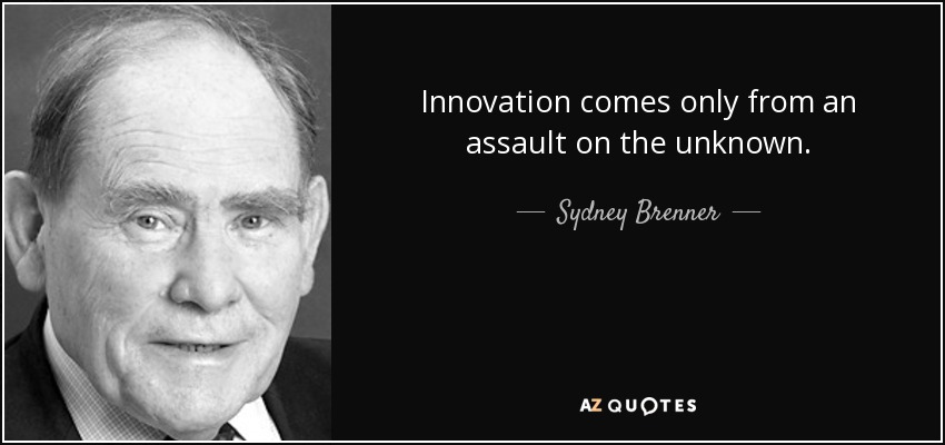 Innovation comes only from an assault on the unknown. - Sydney Brenner