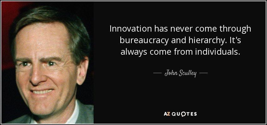 Innovation has never come through bureaucracy and hierarchy. It's always come from individuals. - John Sculley