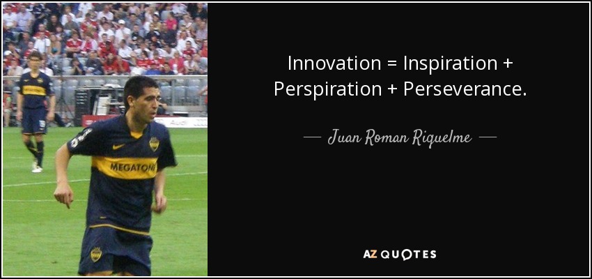 Innovation = Inspiration + Perspiration + Perseverance. - Juan Roman Riquelme