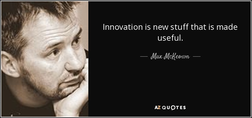 Innovation is new stuff that is made useful. - Max McKeown