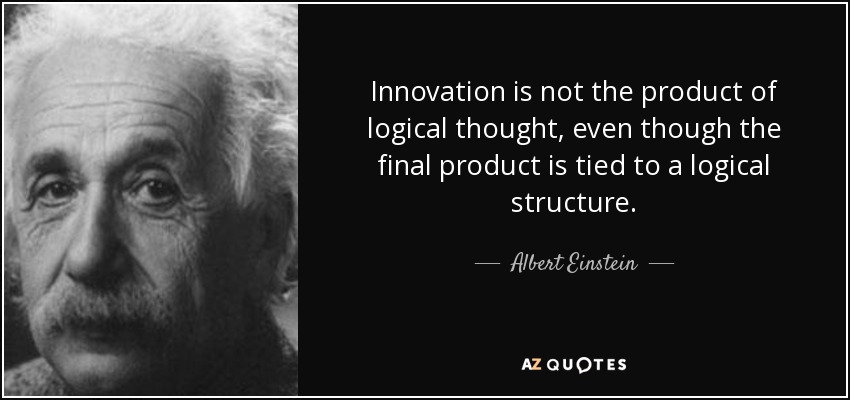 Innovation is not the product of logical thought, even though the final product is tied to a logical structure. - Albert Einstein