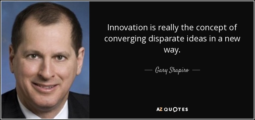 Innovation is really the concept of converging disparate ideas in a new way. - Gary Shapiro
