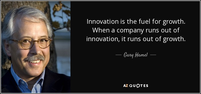 Innovation is the fuel for growth. When a company runs out of innovation, it runs out of growth. - Gary Hamel