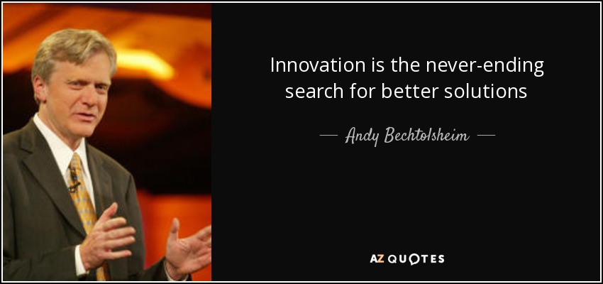 Innovation is the never-ending search for better solutions - Andy Bechtolsheim
