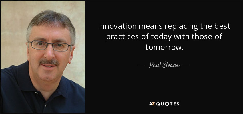 Innovation means replacing the best practices of today with those of tomorrow. - Paul Sloane