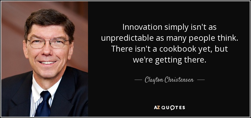 Innovation simply isn't as unpredictable as many people think. There isn't a cookbook yet, but we're getting there. - Clayton Christensen