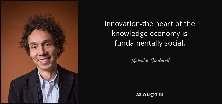 Innovation-the heart of the knowledge economy-is fundamentally social. - Malcolm Gladwell