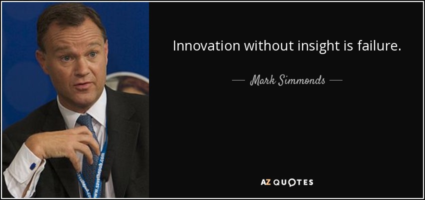 Innovation without insight is failure. - Mark Simmonds