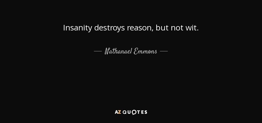 Insanity destroys reason, but not wit. - Nathanael Emmons