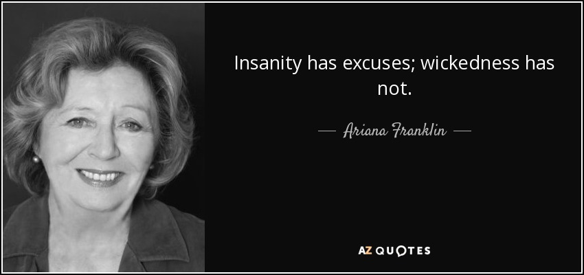 Insanity has excuses; wickedness has not. - Ariana Franklin