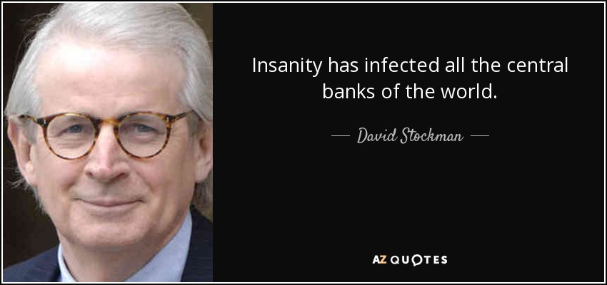 Insanity has infected all the central banks of the world. - David Stockman