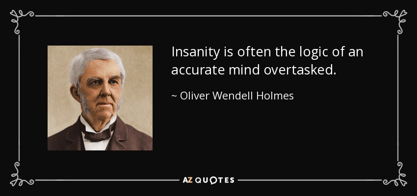 Insanity is often the logic of an accurate mind overtasked. - Oliver Wendell Holmes Sr. 