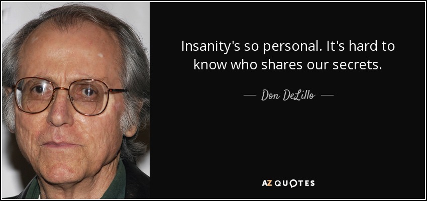 Insanity's so personal. It's hard to know who shares our secrets. - Don DeLillo