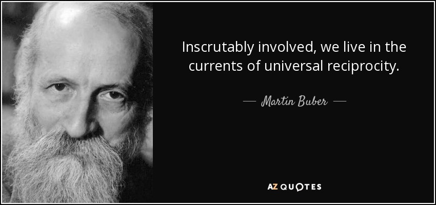 Inscrutably involved, we live in the currents of universal reciprocity. - Martin Buber