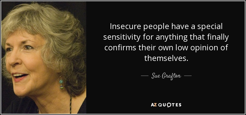 Insecure people have a special sensitivity for anything that finally confirms their own low opinion of themselves. - Sue Grafton