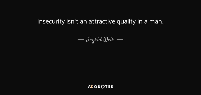 Insecurity isn't an attractive quality in a man. - Ingrid Weir